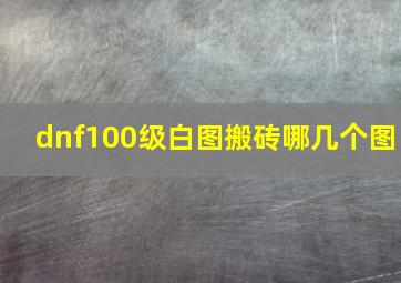 dnf100级白图搬砖哪几个图