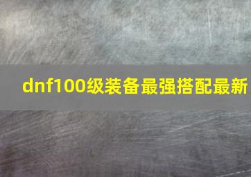 dnf100级装备最强搭配最新