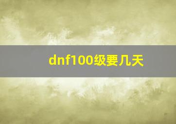 dnf100级要几天