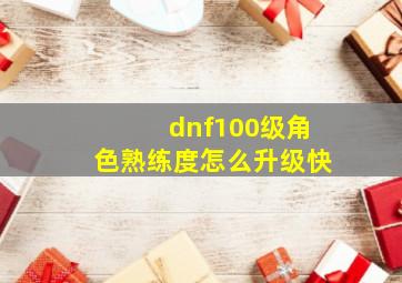 dnf100级角色熟练度怎么升级快