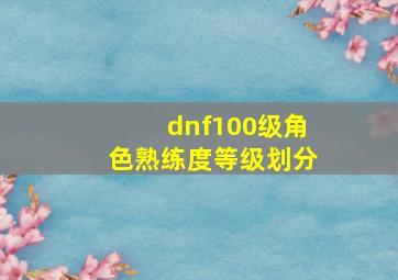 dnf100级角色熟练度等级划分