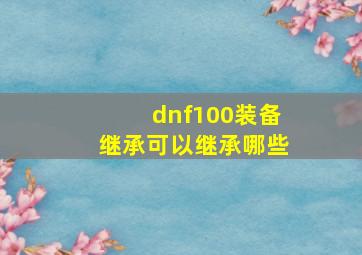 dnf100装备继承可以继承哪些