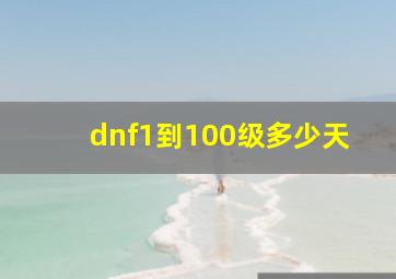 dnf1到100级多少天