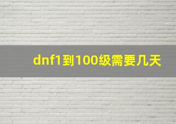 dnf1到100级需要几天