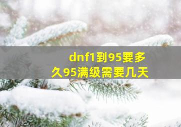 dnf1到95要多久95满级需要几天