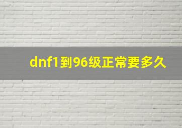 dnf1到96级正常要多久