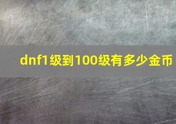 dnf1级到100级有多少金币