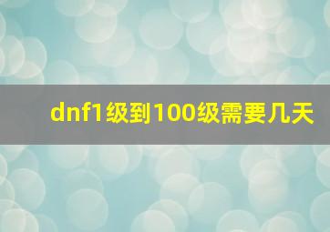 dnf1级到100级需要几天