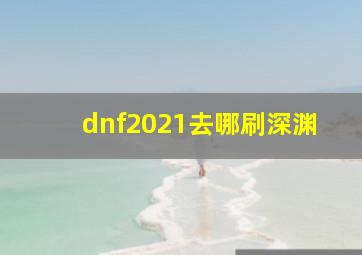 dnf2021去哪刷深渊