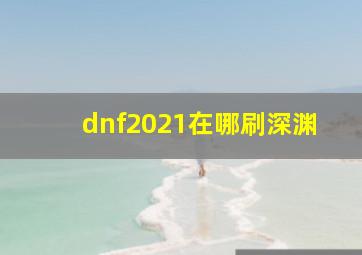 dnf2021在哪刷深渊