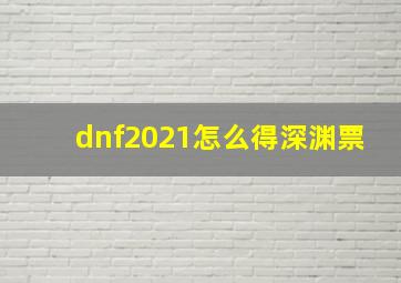 dnf2021怎么得深渊票