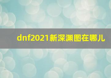 dnf2021新深渊图在哪儿