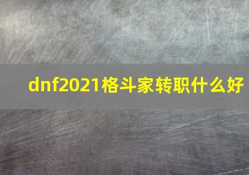 dnf2021格斗家转职什么好