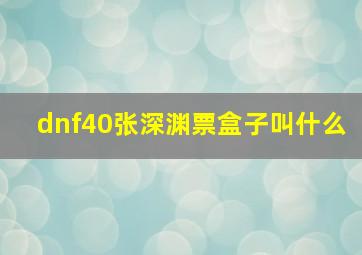 dnf40张深渊票盒子叫什么