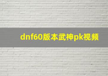 dnf60版本武神pk视频