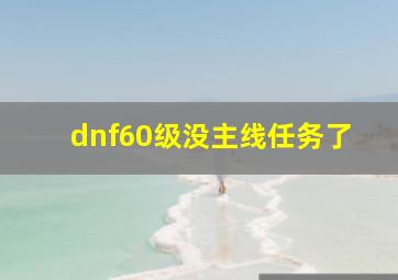 dnf60级没主线任务了