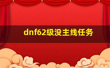 dnf62级没主线任务