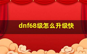 dnf68级怎么升级快