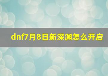 dnf7月8日新深渊怎么开启