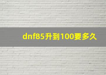 dnf85升到100要多久