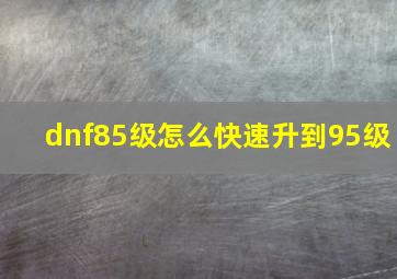 dnf85级怎么快速升到95级