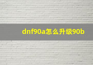 dnf90a怎么升级90b