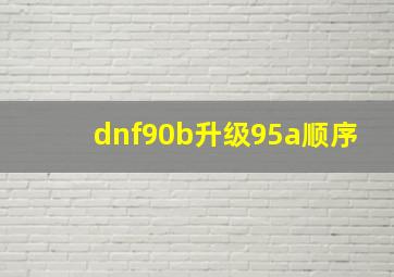 dnf90b升级95a顺序