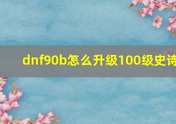 dnf90b怎么升级100级史诗