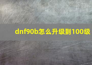 dnf90b怎么升级到100级