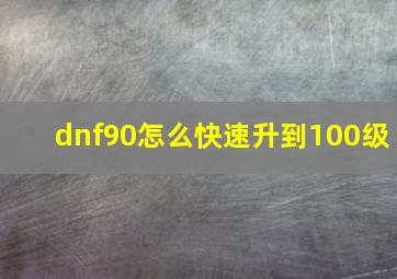 dnf90怎么快速升到100级