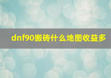 dnf90搬砖什么地图收益多