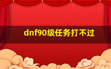 dnf90级任务打不过