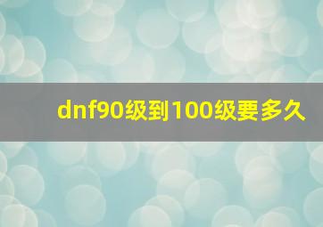 dnf90级到100级要多久