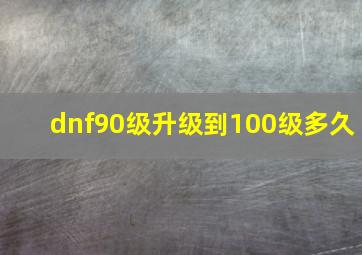 dnf90级升级到100级多久