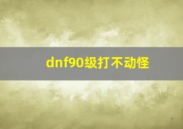 dnf90级打不动怪