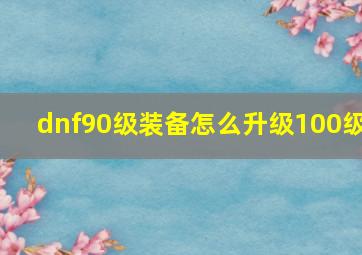 dnf90级装备怎么升级100级