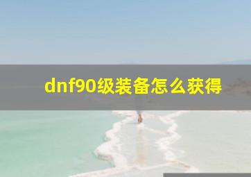 dnf90级装备怎么获得