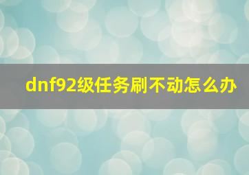 dnf92级任务刷不动怎么办