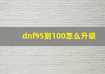 dnf95到100怎么升级