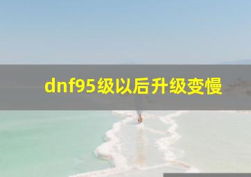 dnf95级以后升级变慢