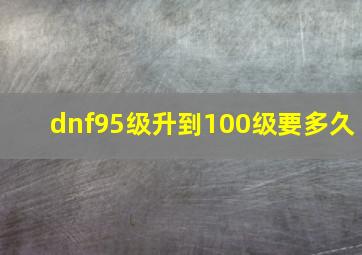 dnf95级升到100级要多久