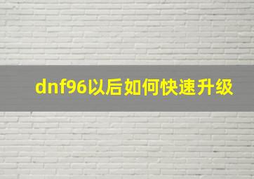 dnf96以后如何快速升级