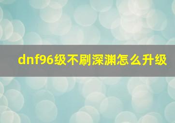 dnf96级不刷深渊怎么升级