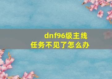 dnf96级主线任务不见了怎么办