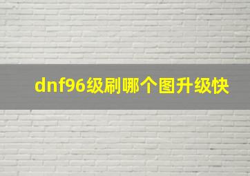 dnf96级刷哪个图升级快