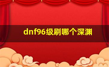 dnf96级刷哪个深渊