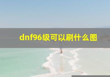 dnf96级可以刷什么图