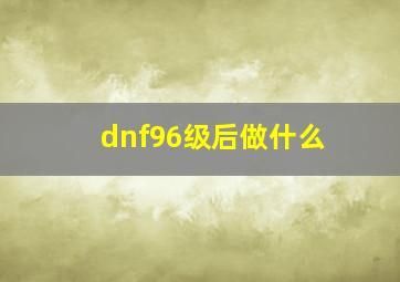 dnf96级后做什么