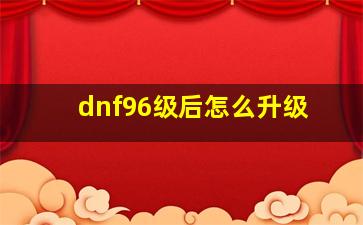 dnf96级后怎么升级