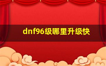 dnf96级哪里升级快